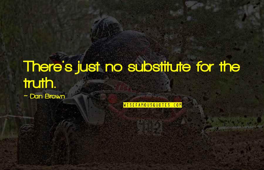 Kamaleson Sunderraj Quotes By Dan Brown: There's just no substitute for the truth. Kamaleson Sunderraj Quotes By Dan Brown: There's just no substitute for the truth.
