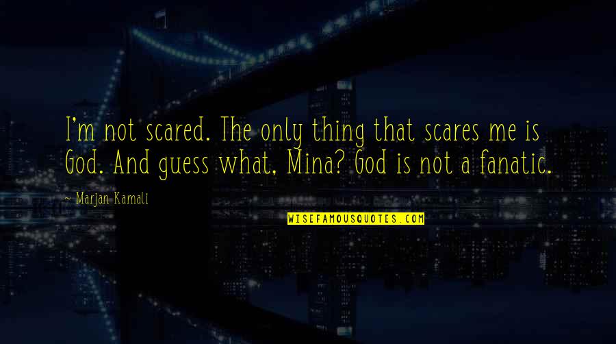 Kamali Quotes By Marjan Kamali: I'm not scared. The only thing that scares