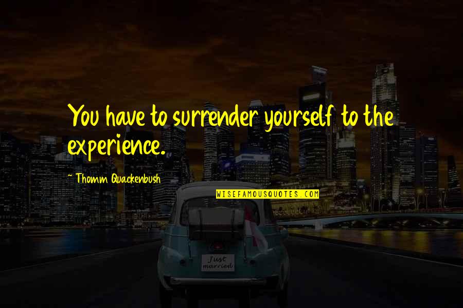 Kamalia Map Quotes By Thomm Quackenbush: You have to surrender yourself to the experience. Kamalia Map Quotes By Thomm Quackenbush: You have to surrender yourself to the experience.