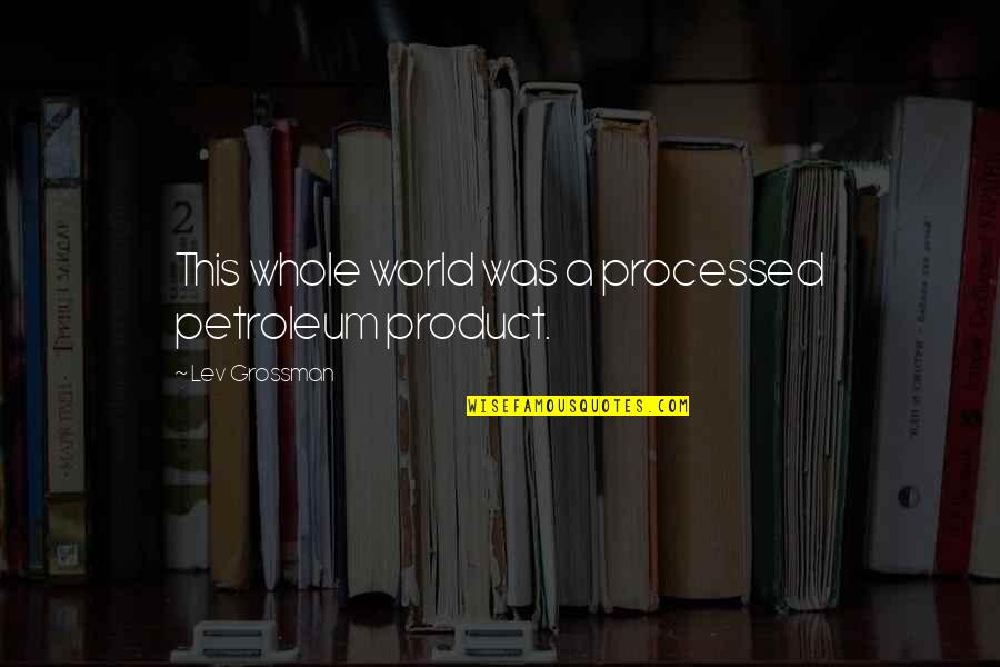 Kamalika Chaudhuri Quotes By Lev Grossman: This whole world was a processed petroleum product.