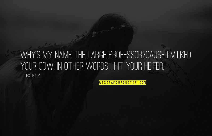 Kamalini Chatterjee Quotes By Extra P: Why's my name the Large Professor?Cause I milked Kamalini Chatterjee Quotes By Extra P: Why's my name the Large Professor?Cause I milked