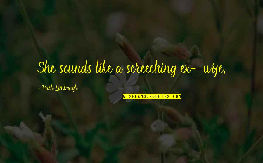Kamalini Chatterjee Quotes By Rush Limbaugh: She sounds like a screeching ex-wife. Kamalini Chatterjee Quotes By Rush Limbaugh: She sounds like a screeching ex-wife.
