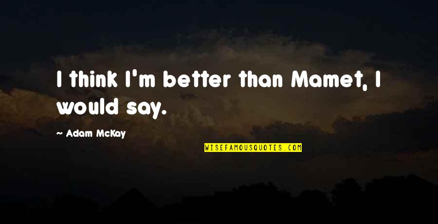 Kamalini Natesan Quotes By Adam McKay: I think I'm better than Mamet, I would