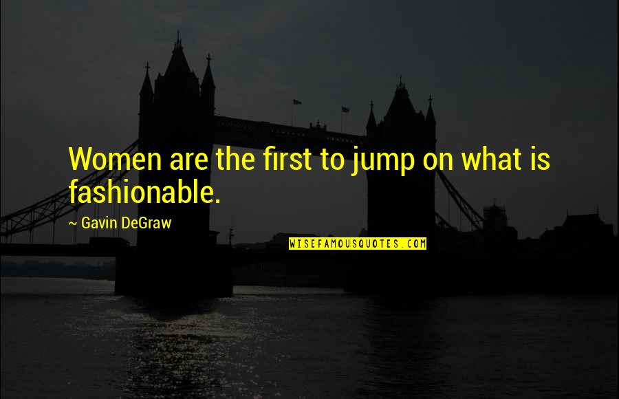 Kamaluddin Fakultas Quotes By Gavin DeGraw: Women are the first to jump on what Kamaluddin Fakultas Quotes By Gavin DeGraw: Women are the first to jump on what