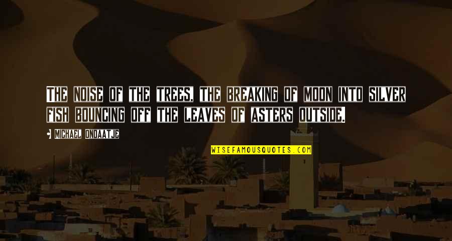 Kamalul Ariffin Quotes By Michael Ondaatje: The noise of the trees, the breaking of Kamalul Ariffin Quotes By Michael Ondaatje: The noise of the trees, the breaking of