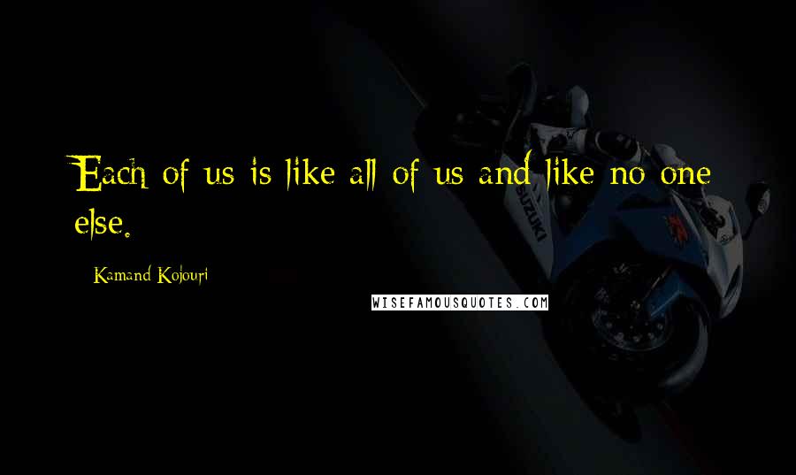 Kamand Kojouri quotes: Each of us is like all of us and like no one else.