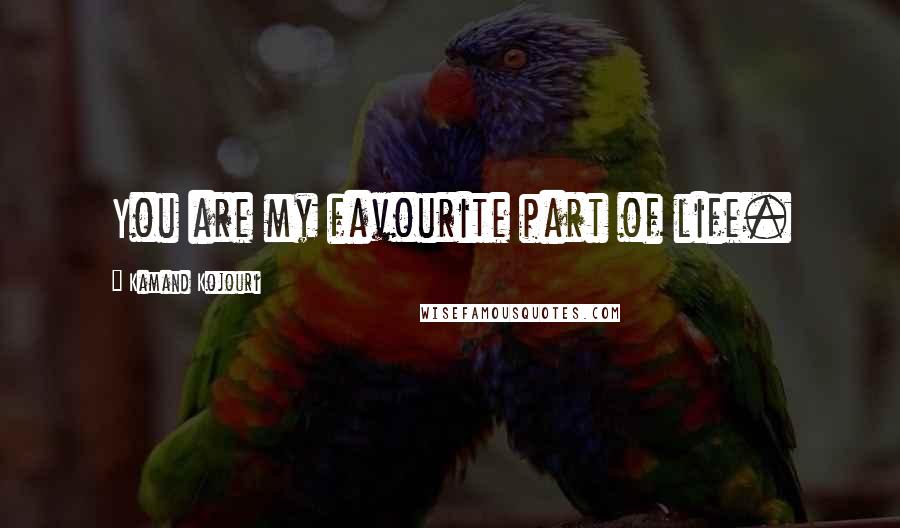 Kamand Kojouri quotes: You are my favourite part of life.