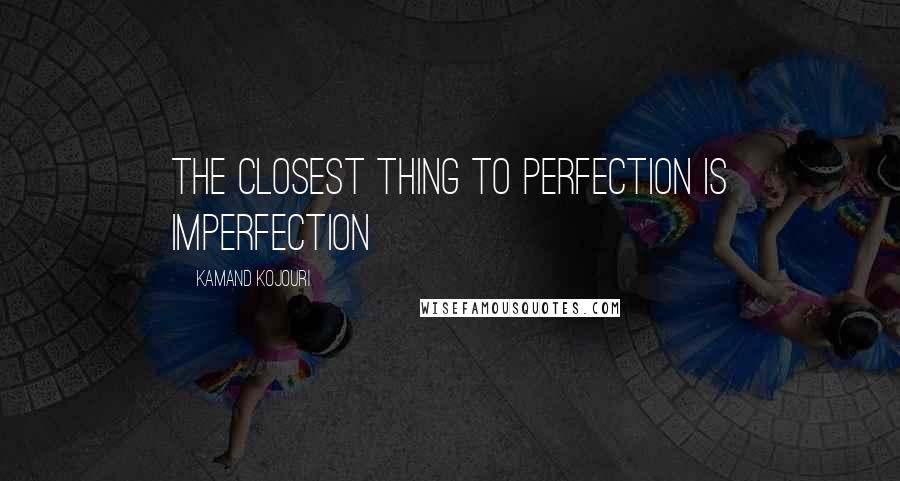 Kamand Kojouri quotes: The closest thing to perfection is imperfection