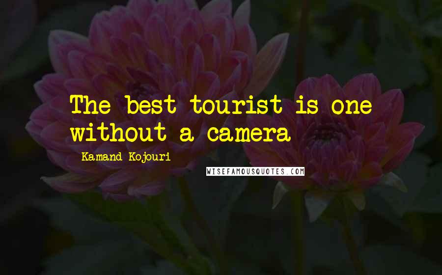 Kamand Kojouri quotes: The best tourist is one without a camera