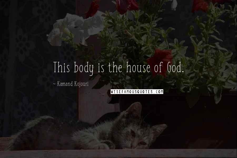 Kamand Kojouri quotes: This body is the house of God.