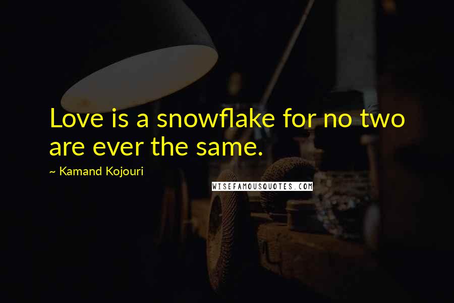 Kamand Kojouri quotes: Love is a snowflake for no two are ever the same.