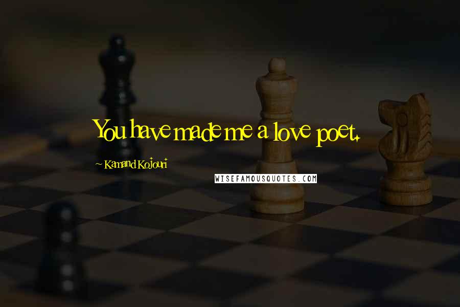 Kamand Kojouri quotes: You have made me a love poet.