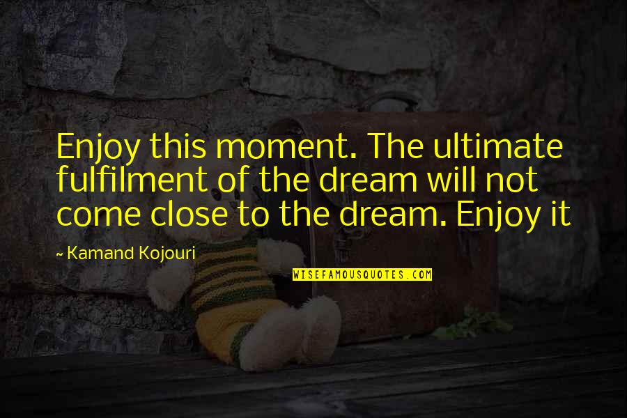 Kamand Quotes By Kamand Kojouri: Enjoy this moment. The ultimate fulfilment of the