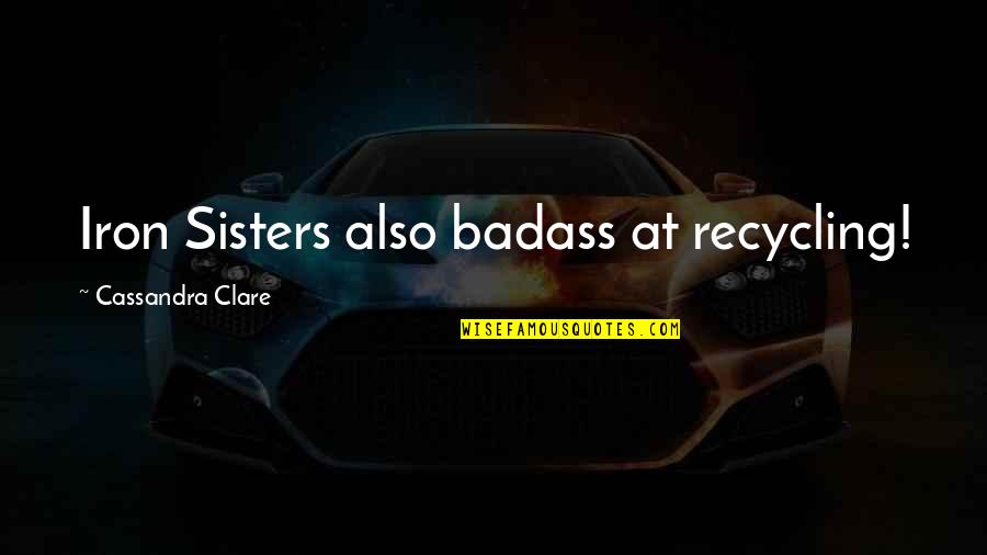 Kamander Grill Quotes By Cassandra Clare: Iron Sisters also badass at recycling!