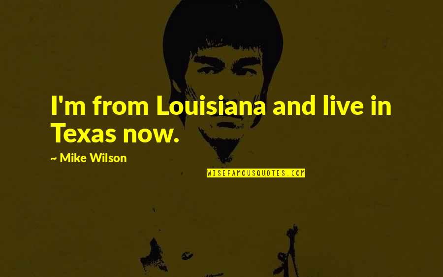 Kamander Kamado Style Quotes By Mike Wilson: I'm from Louisiana and live in Texas now.