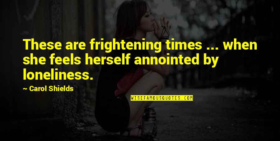 Kamangmangan Example Quotes By Carol Shields: These are frightening times ... when she feels