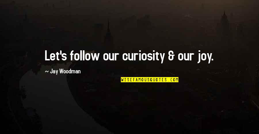 Kamann Car Quotes By Jay Woodman: Let's follow our curiosity & our joy.