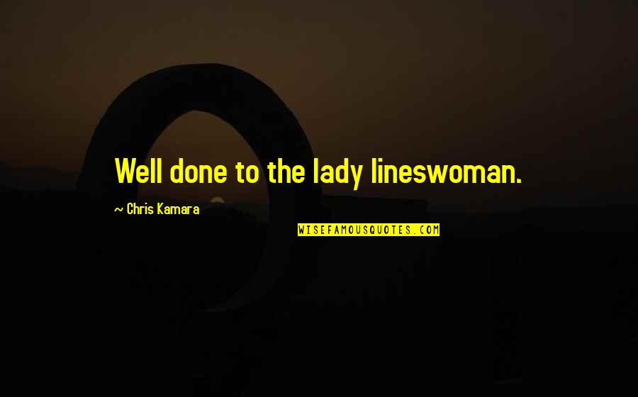 Kamara Quotes By Chris Kamara: Well done to the lady lineswoman. Kamara Quotes By Chris Kamara: Well done to the lady lineswoman.