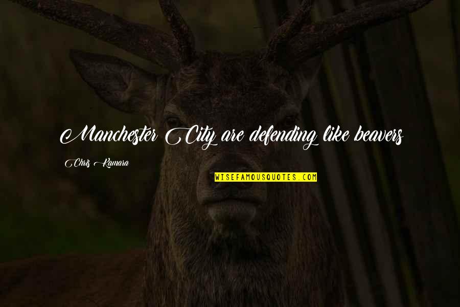 Kamara Quotes By Chris Kamara: Manchester City are defending like beavers Kamara Quotes By Chris Kamara: Manchester City are defending like beavers