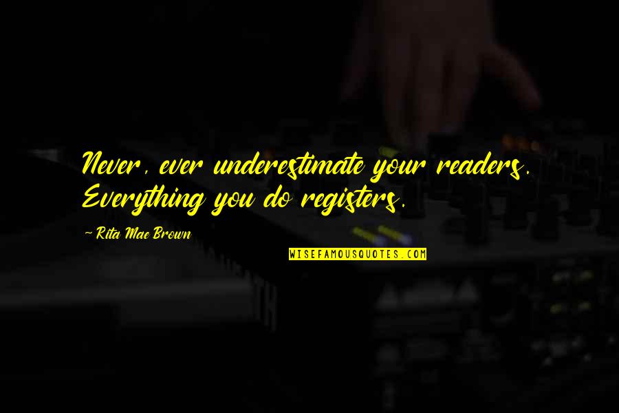 Kamarah Scott Quotes By Rita Mae Brown: Never, ever underestimate your readers. Everything you do Kamarah Scott Quotes By Rita Mae Brown: Never, ever underestimate your readers. Everything you do