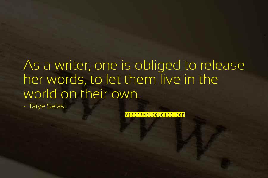 Kamarajugadda Quotes By Taiye Selasi: As a writer, one is obliged to release
