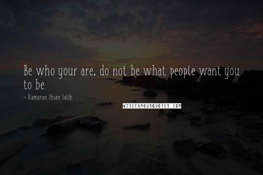 Kamaran Ihsan Salih quotes: Be who your are, do not be what people want you to be