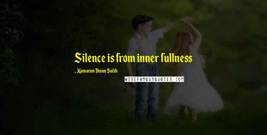 Kamaran Ihsan Salih quotes: Silence is from inner fullness