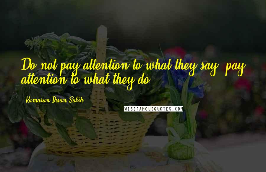 Kamaran Ihsan Salih quotes: Do not pay attention to what they say, pay attention to what they do