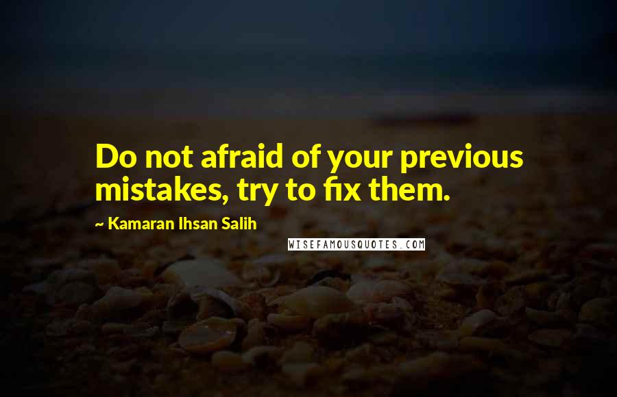 Kamaran Ihsan Salih quotes: Do not afraid of your previous mistakes, try to fix them.