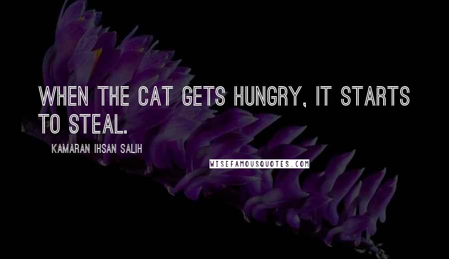 Kamaran Ihsan Salih quotes: When the cat gets hungry, it starts to steal.