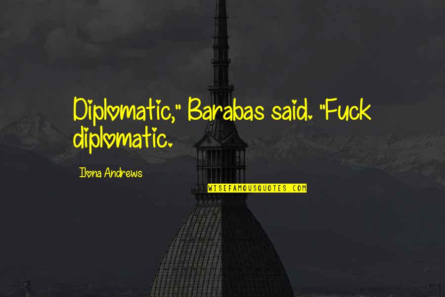 Kamaros Song Quotes By Ilona Andrews: Diplomatic," Barabas said. "Fuck diplomatic. Kamaros Song Quotes By Ilona Andrews: Diplomatic," Barabas said. "Fuck diplomatic.