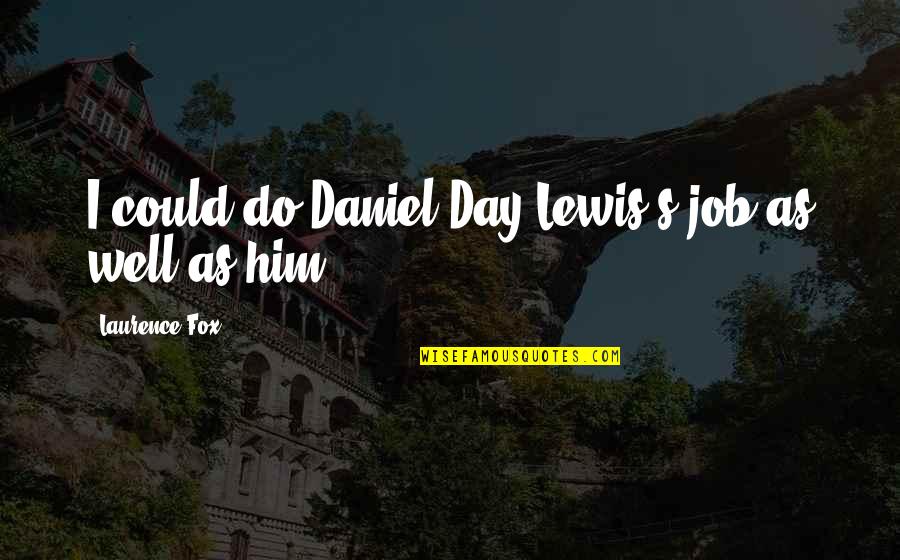 Kamarulzaman Taib Quotes By Laurence Fox: I could do Daniel Day-Lewis's job as well Kamarulzaman Taib Quotes By Laurence Fox: I could do Daniel Day-Lewis's job as well