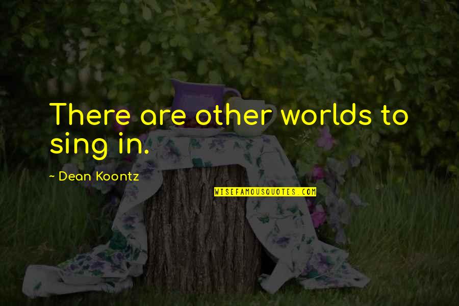 Kamaryn Quotes By Dean Koontz: There are other worlds to sing in.