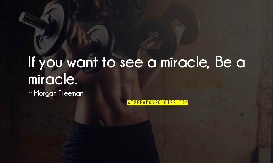 Kamasan Quotes By Morgan Freeman: If you want to see a miracle, Be