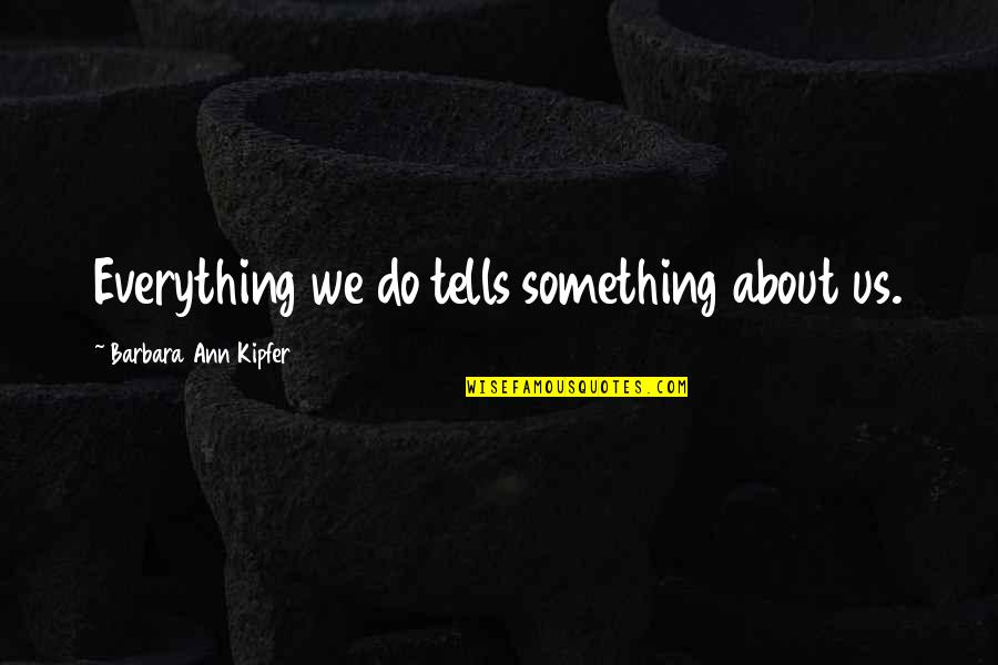 Kamaswami Appreciates Quotes By Barbara Ann Kipfer: Everything we do tells something about us.