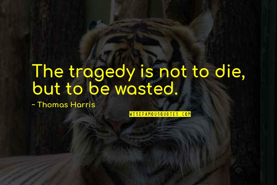 Kamauri Harrison Quotes By Thomas Harris: The tragedy is not to die, but to Kamauri Harrison Quotes By Thomas Harris: The tragedy is not to die, but to
