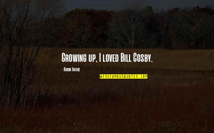 Kamaz Master Quotes By Robin Thicke: Growing up, I loved Bill Cosby. Kamaz Master Quotes By Robin Thicke: Growing up, I loved Bill Cosby.