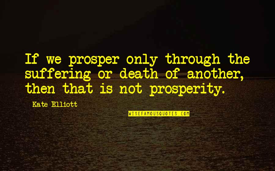 Kambakht Full Quotes By Kate Elliott: If we prosper only through the suffering or Kambakht Full Quotes By Kate Elliott: If we prosper only through the suffering or
