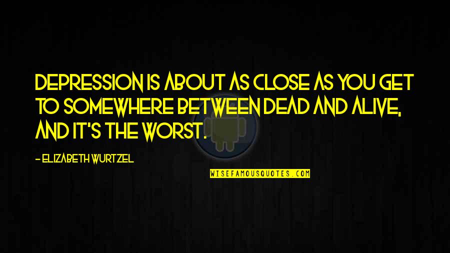 Kambel Azizi Quotes By Elizabeth Wurtzel: Depression is about as close as you get