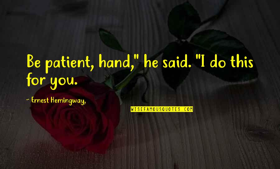 Kambiz Mostofi Quotes By Ernest Hemingway,: Be patient, hand," he said. "I do this Kambiz Mostofi Quotes By Ernest Hemingway,: Be patient, hand," he said. "I do this