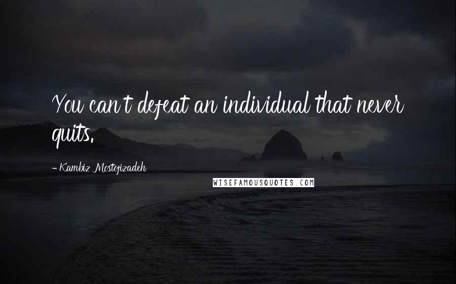 Kambiz Mostofizadeh quotes: You can't defeat an individual that never quits.