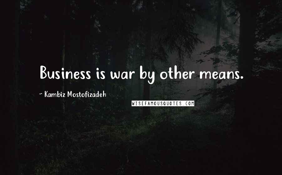 Kambiz Mostofizadeh quotes: Business is war by other means.