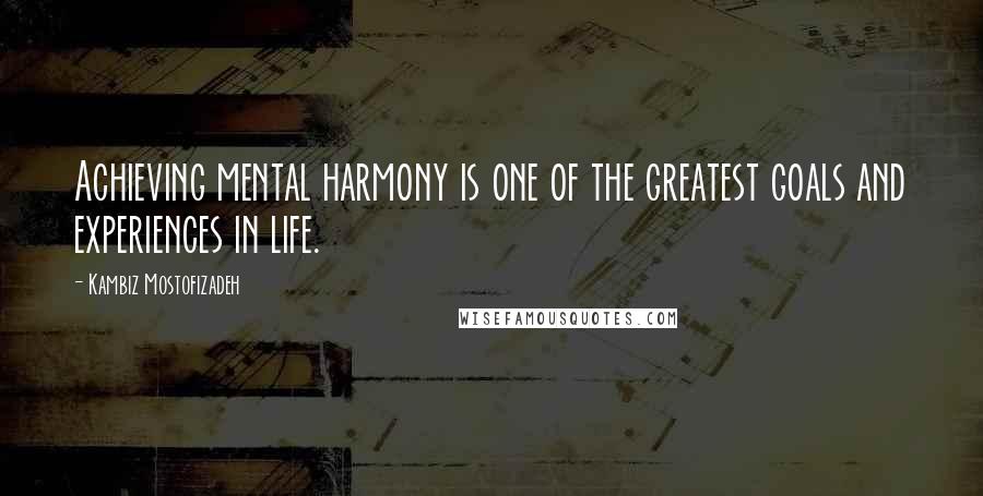 Kambiz Mostofizadeh quotes: Achieving mental harmony is one of the greatest goals and experiences in life.