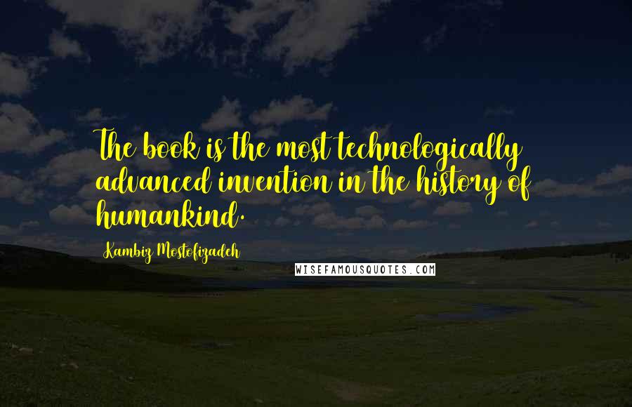 Kambiz Mostofizadeh quotes: The book is the most technologically advanced invention in the history of humankind.