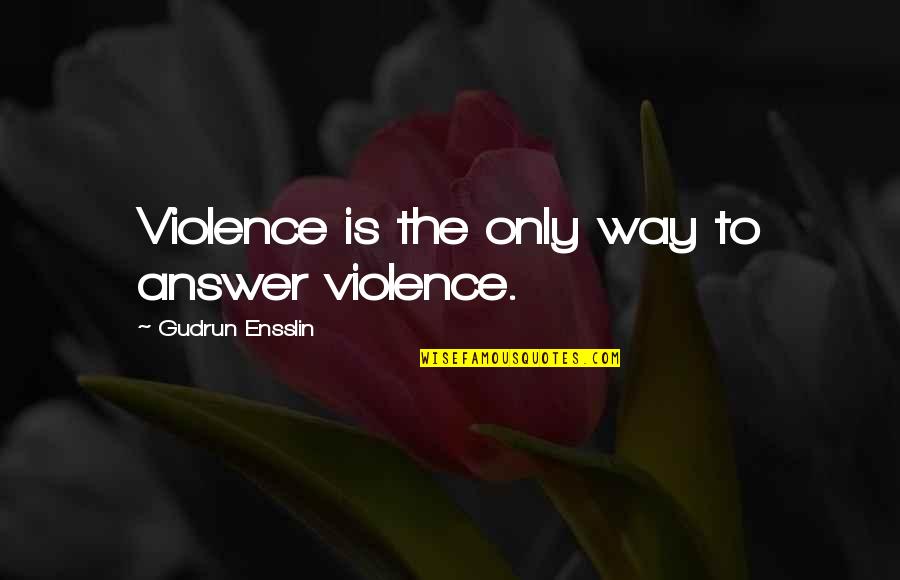 Kamble Swarna Quotes By Gudrun Ensslin: Violence is the only way to answer violence.
