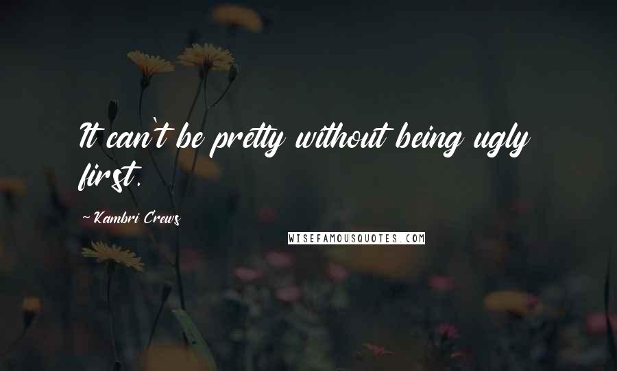 Kambri Crews quotes: It can't be pretty without being ugly first.