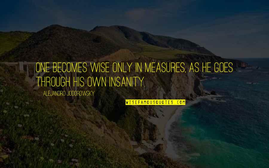 Kamebuchi Yuka Quotes By Alejandro Jodorowsky: One becomes wise only in measures, as he Kamebuchi Yuka Quotes By Alejandro Jodorowsky: One becomes wise only in measures, as he