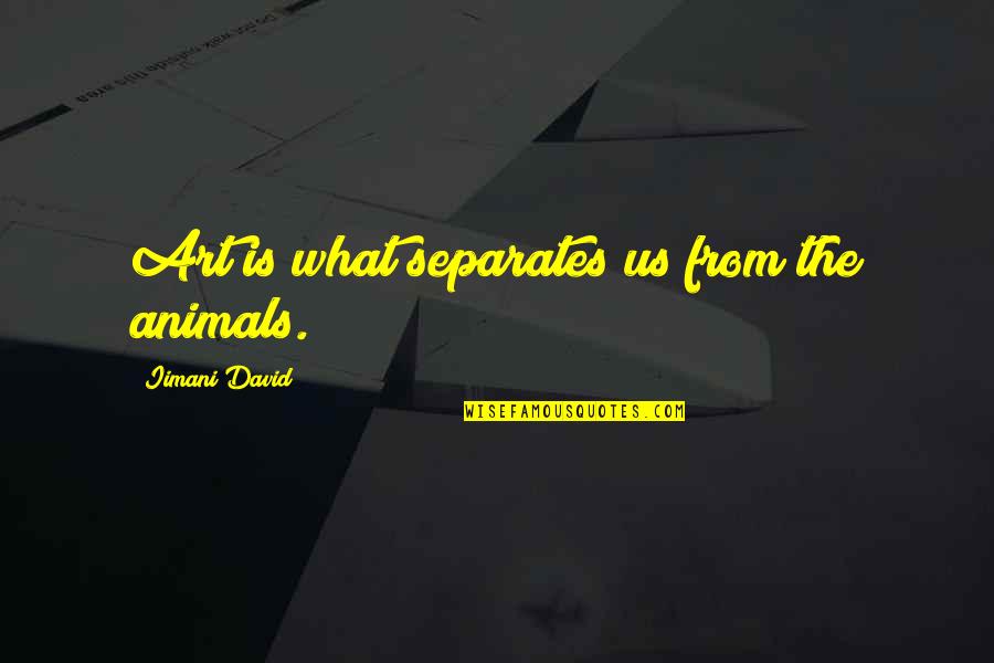 Kamebuchi Yuka Quotes By Iimani David: Art is what separates us from the animals. Kamebuchi Yuka Quotes By Iimani David: Art is what separates us from the animals.