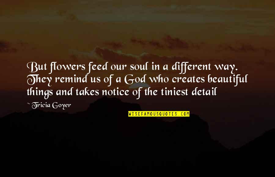 Kamebuchi Yuka Quotes By Tricia Goyer: But flowers feed our soul in a different Kamebuchi Yuka Quotes By Tricia Goyer: But flowers feed our soul in a different