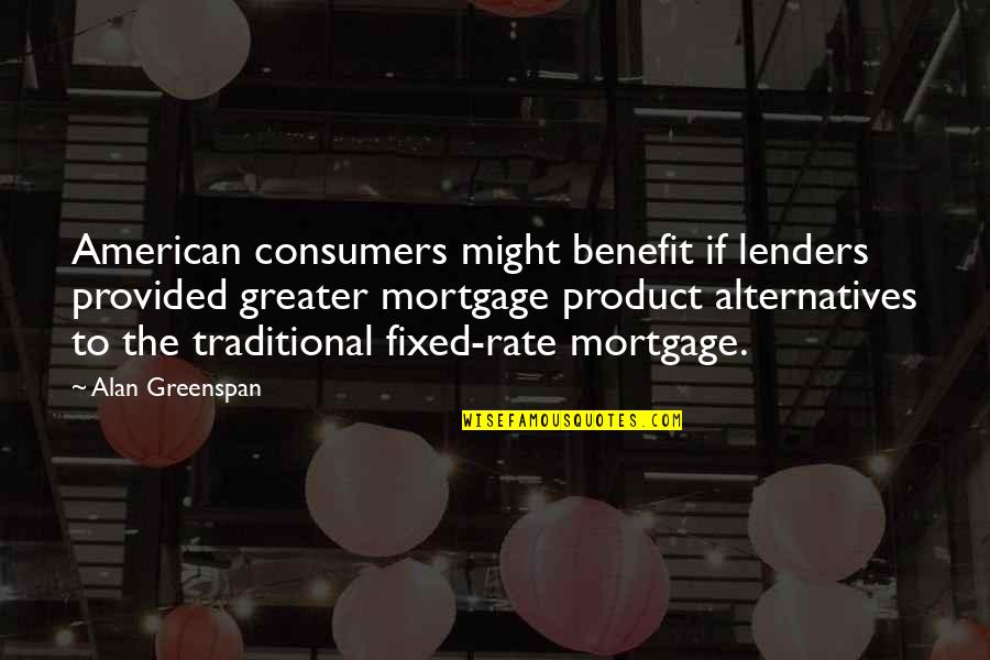 Kamei West Quotes By Alan Greenspan: American consumers might benefit if lenders provided greater